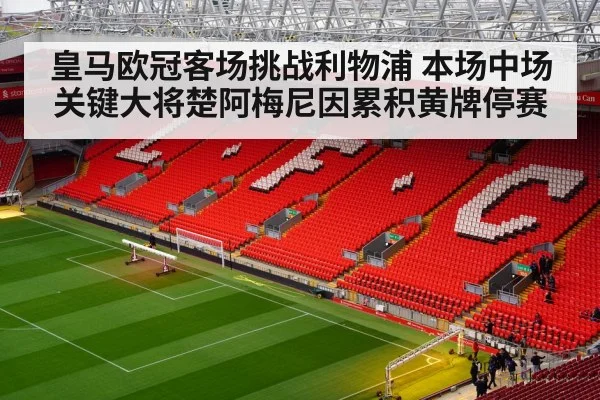 皇马欧冠客场挑战利物浦 本场中场关键大将楚阿梅尼因累积黄牌停赛