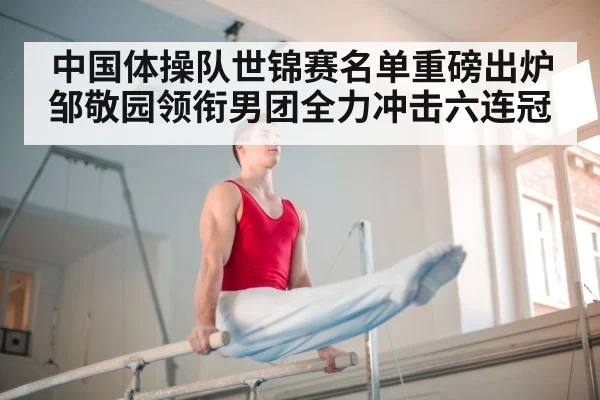 中国体操队世锦赛名单重磅出炉 邹敬园领衔男团全力冲击六连冠