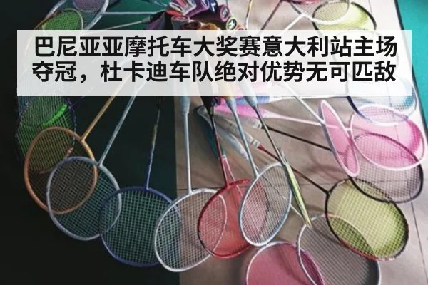 巴尼亚亚摩托车大奖赛意大利站主场夺冠,杜卡迪车队绝对优势无可匹敌